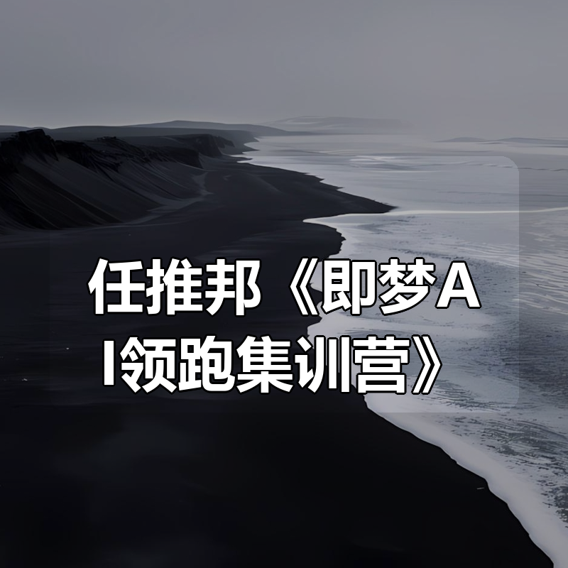 任推邦《即梦AI领跑集训营》|shaocun资源站 - 你的知识成长补给站