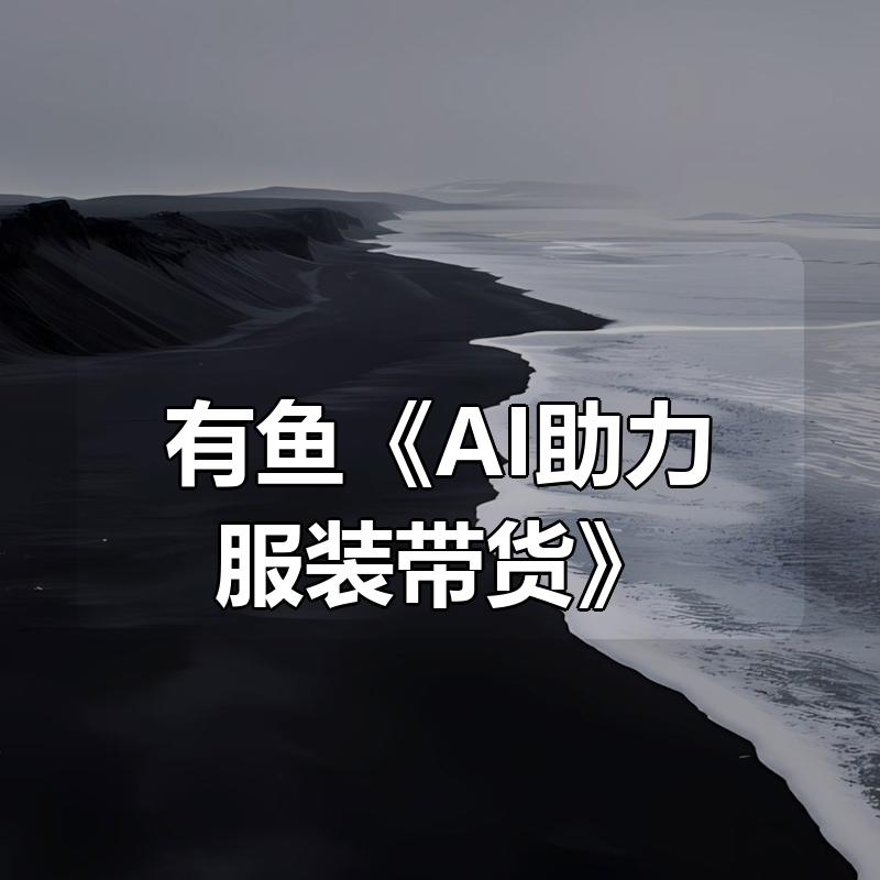 有鱼《AI助力服装带货》|shaocun资源站 - 你的知识成长补给站
