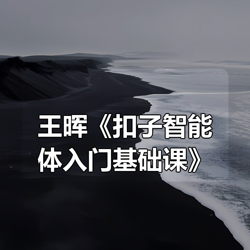 王晖《扣子智能体入门基础课》|shaocun资源站 - 你的知识成长补给站
