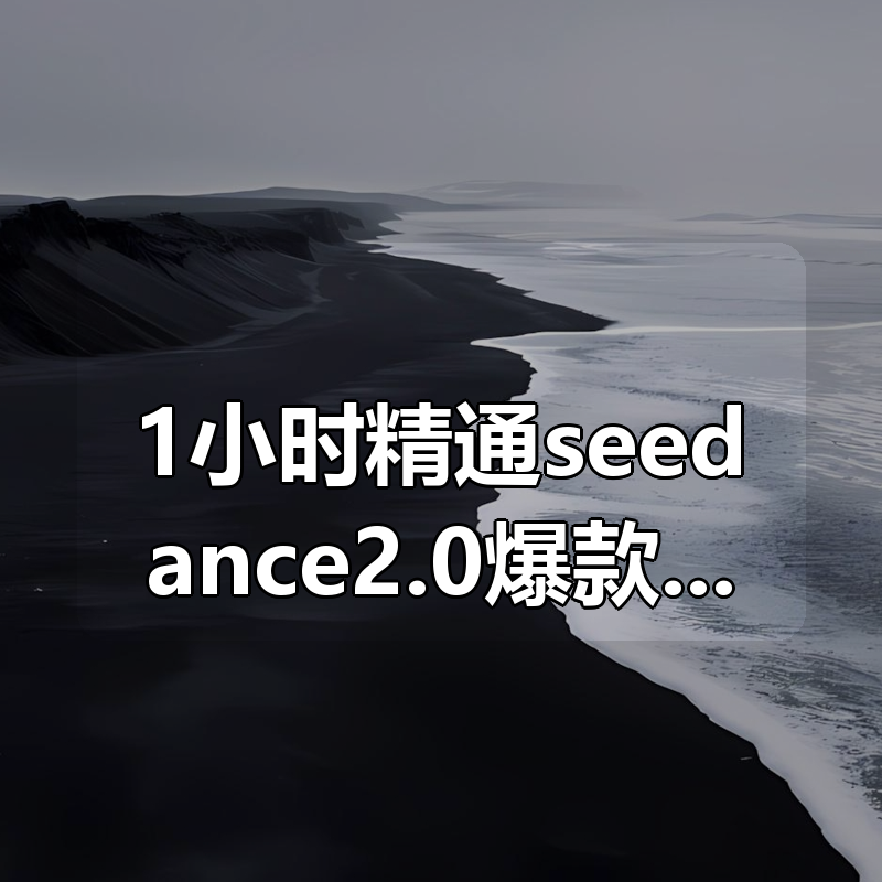 1小时精通seedance2.0爆款视频创作|shaocun资源站 - 你的知识成长补给站
