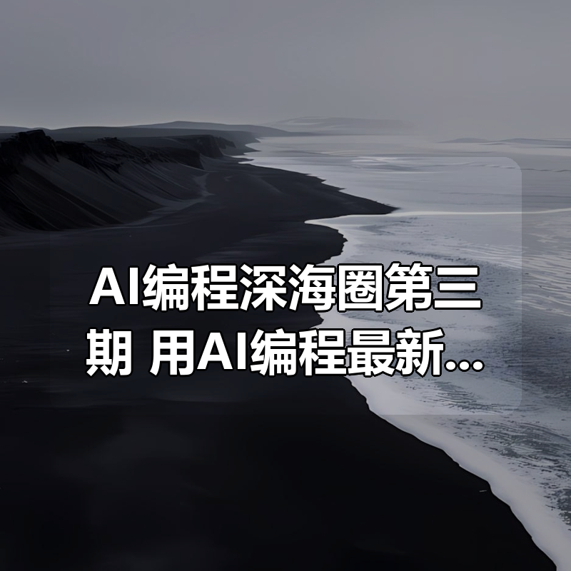 AI编程深海圈第三期，用AI编程最新版3月27|shaocun资源站 - 你的知识成长补给站