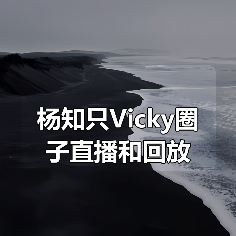杨知只Vicky圈子直播和回放合集|shaocun资源站 - 你的知识成长补给站