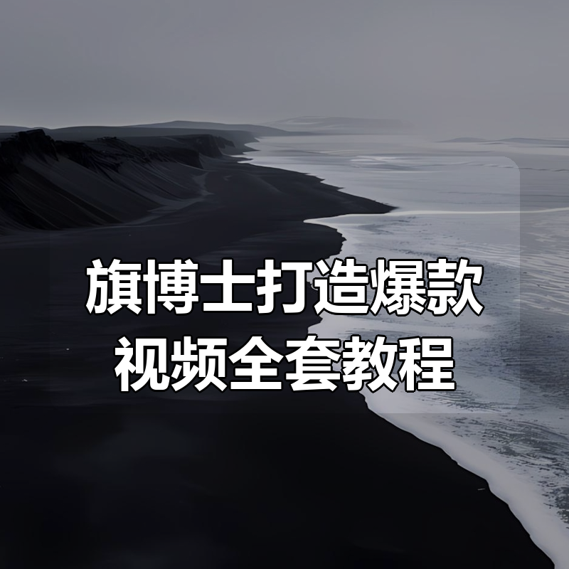 旗博士打造爆款视频全套教程|shaocun资源站 - 你的知识成长补给站