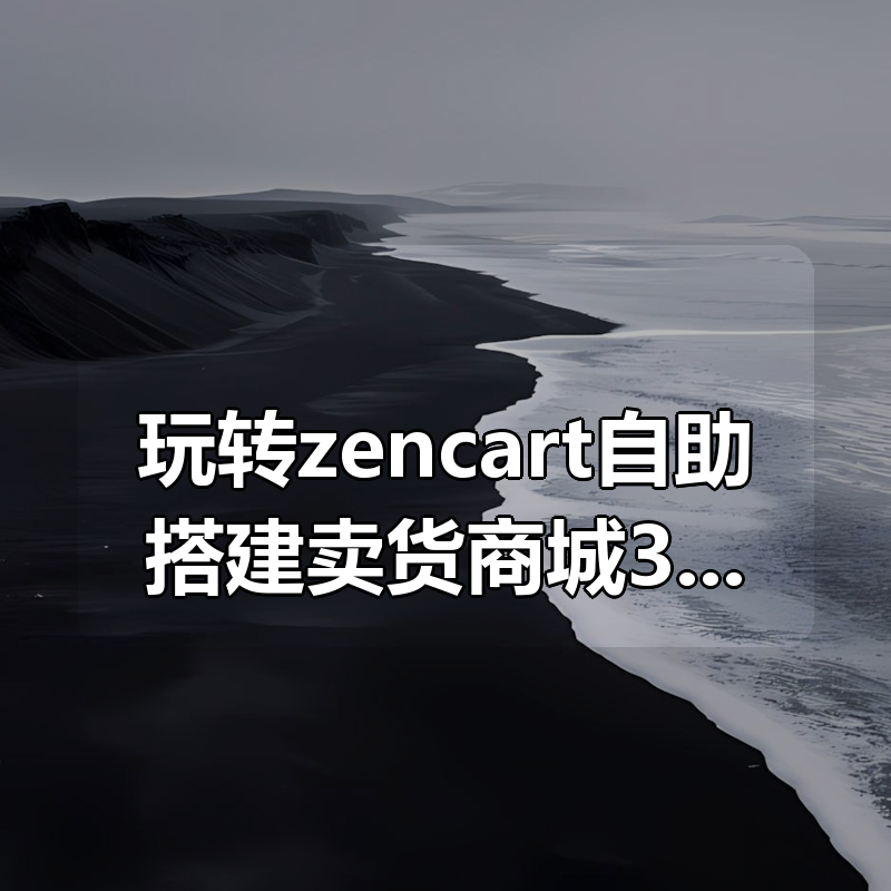 玩转zencart自助搭建卖货商城36课，zencart外贸建站完全实操手册|shaocun资源站 - 你的知识成长补给站