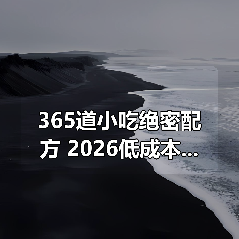 365道小吃绝密配方！2026低成本轻创业，摆摊不愁|shaocun资源站 - 你的知识成长补给站