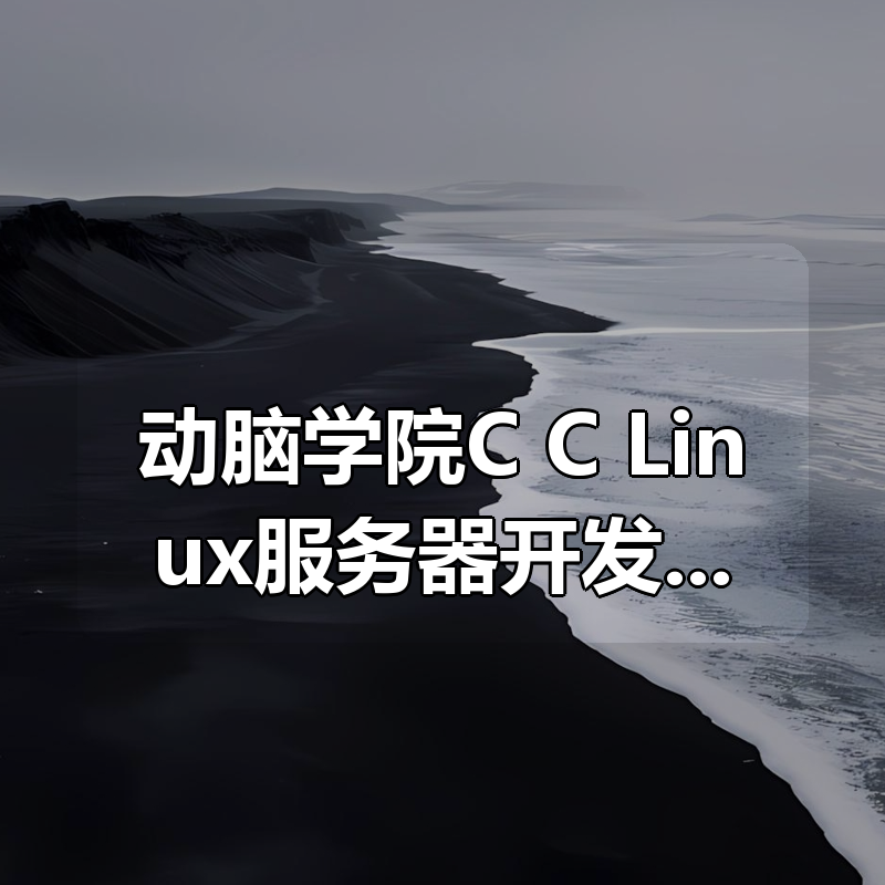 动脑学院C/C++ Linux服务器开发/高级架构师课程|shaocun资源站 - 你的知识成长补给站
