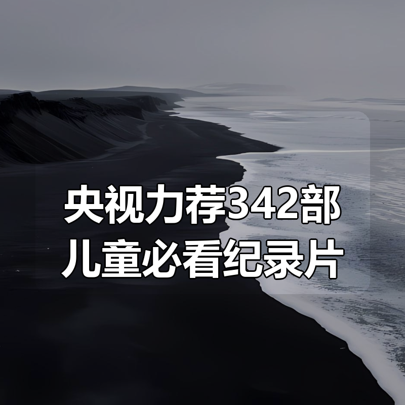 央视力荐342部儿童必看纪录片合集|shaocun资源站 - 你的知识成长补给站