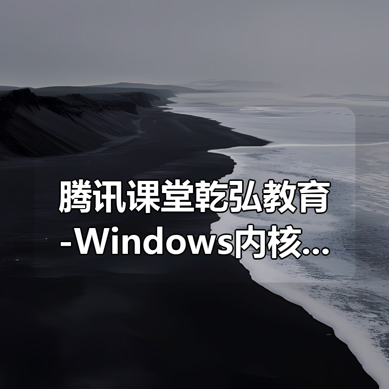 腾讯课堂乾弘教育-Windows内核安全vip|shaocun资源站 - 你的知识成长补给站