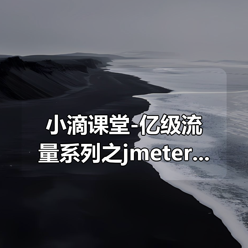 小滴课堂-亿级流量系列之jmeter4.x分布式压测实战|shaocun资源站 - 你的知识成长补给站