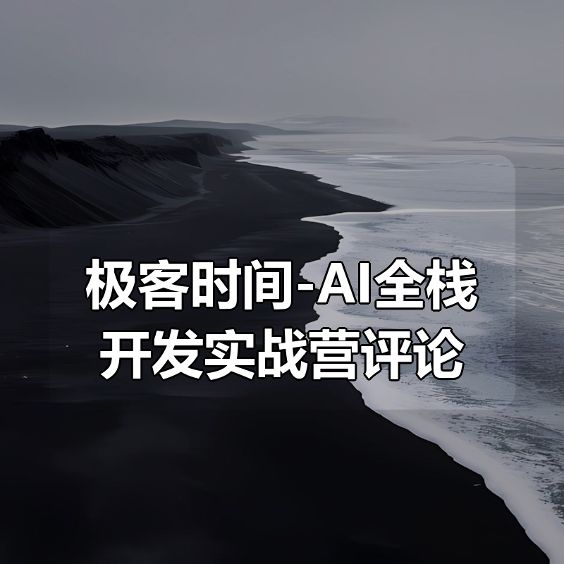 极客时间-AI全栈开发实战营（完结）评论区重新上传了|shaocun资源站 - 你的知识成长补给站