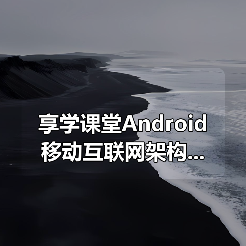 享学课堂Android移动互联网架构开发（VIP班二期带NDK，共221GB）|shaocun资源站 - 你的知识成长补给站