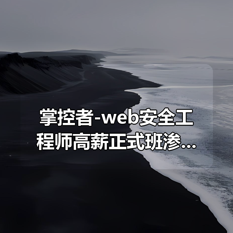 掌控者-web安全工程师高薪正式班渗透白帽零基础网络安全ctfLi（22期）|shaocun资源站 - 你的知识成长补给站