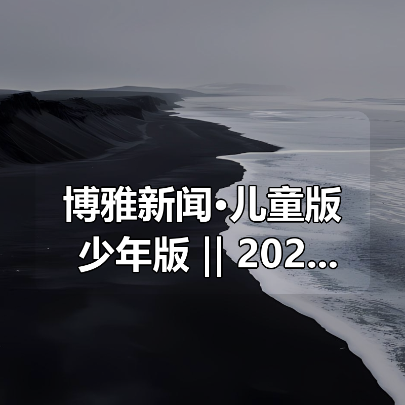 博雅新闻·儿童版+少年版 ‖ 2026更新|shaocun资源站 - 你的知识成长补给站