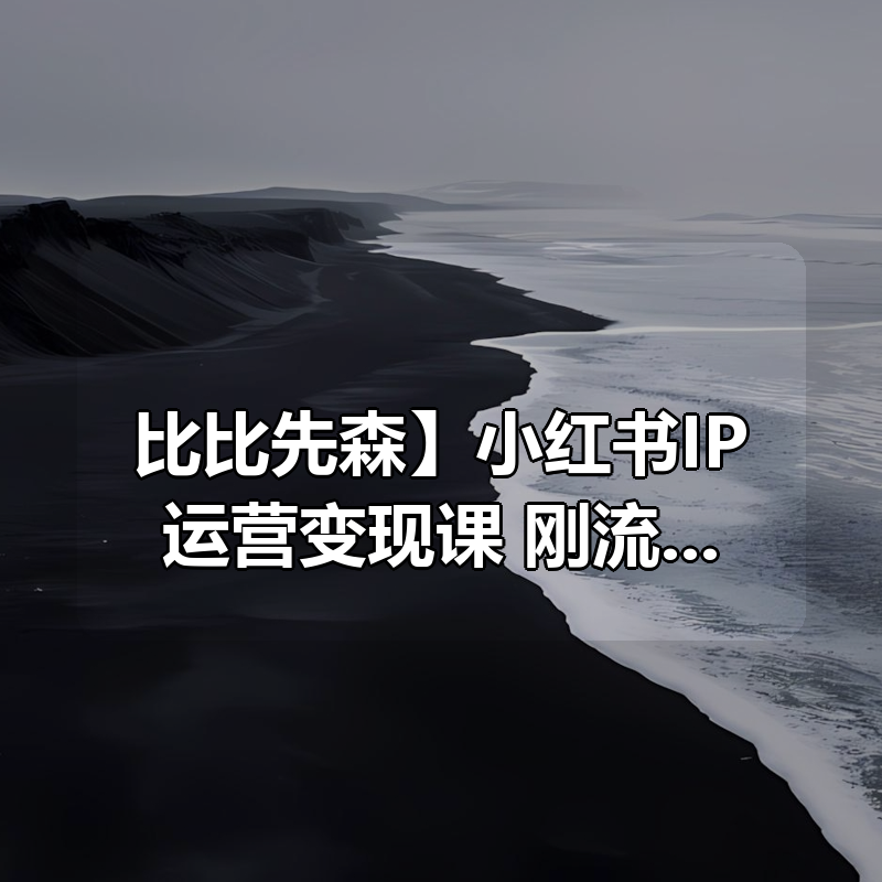 【比比先森】小红书IP运营变现课 刚流出~|shaocun资源站 - 你的知识成长补给站
