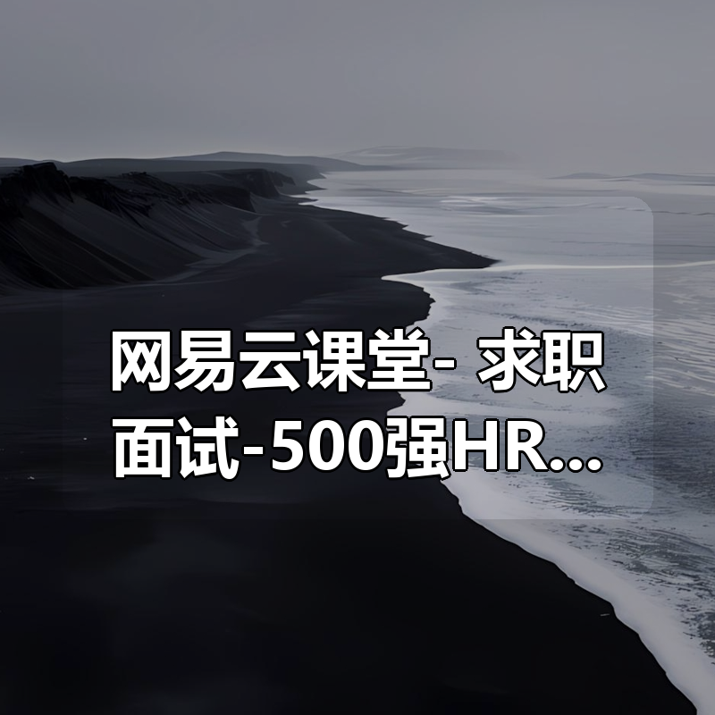 网易云课堂- 求职面试-500强HR带你完美面试(全)