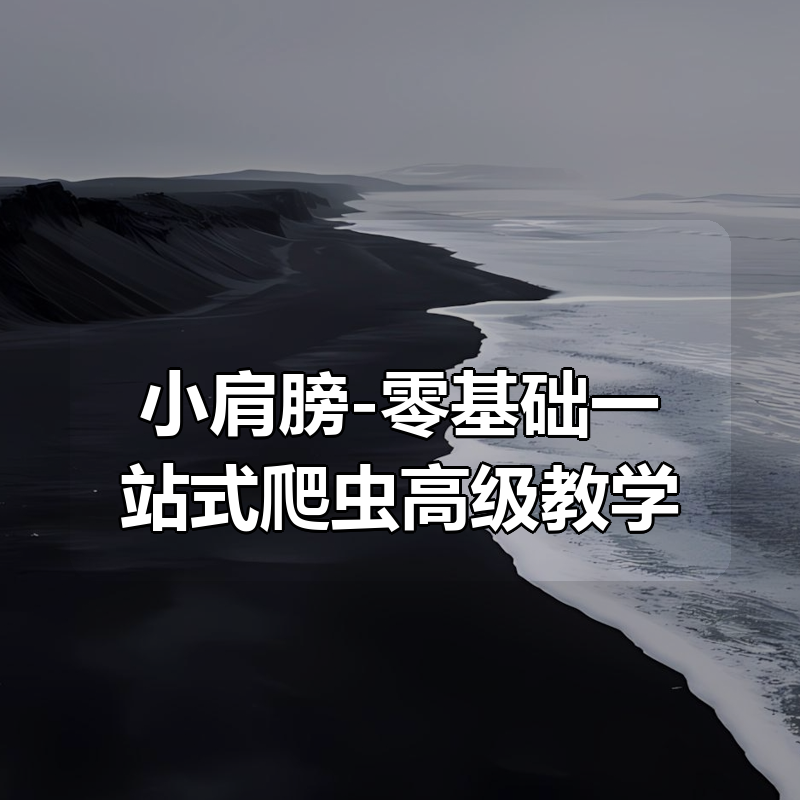 小肩膀-零基础一站式爬虫高级教学|shaocun资源站 - 你的知识成长补给站