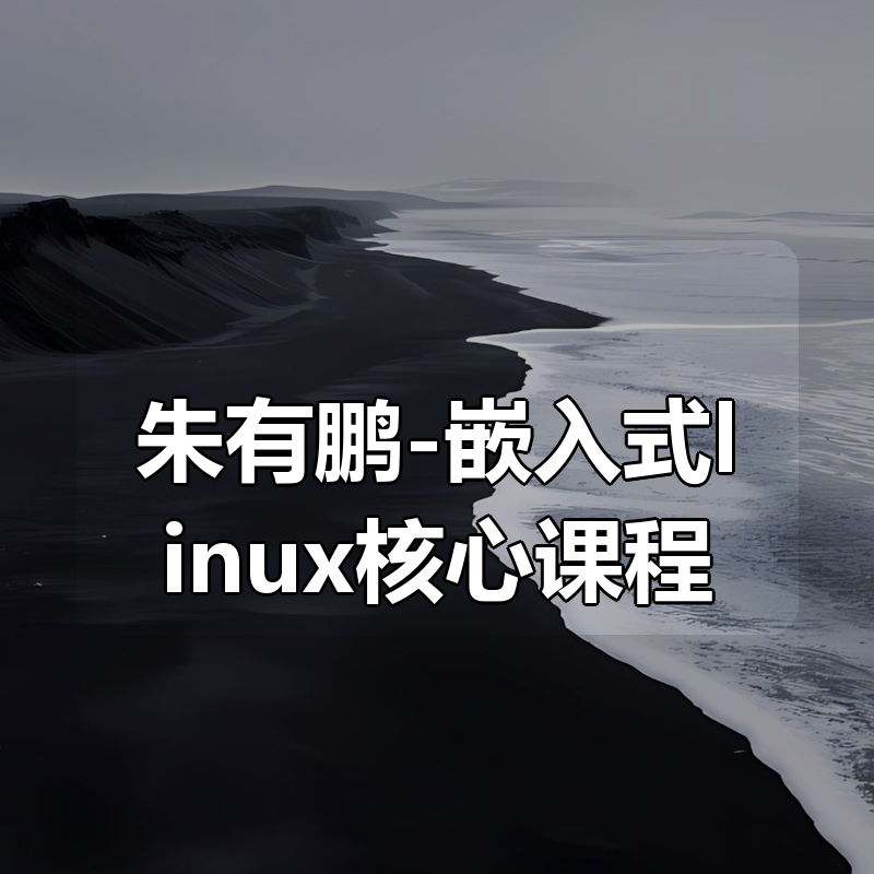 朱有鹏-嵌入式linux核心课程（六阶段全）|shaocun资源站 - 你的知识成长补给站
