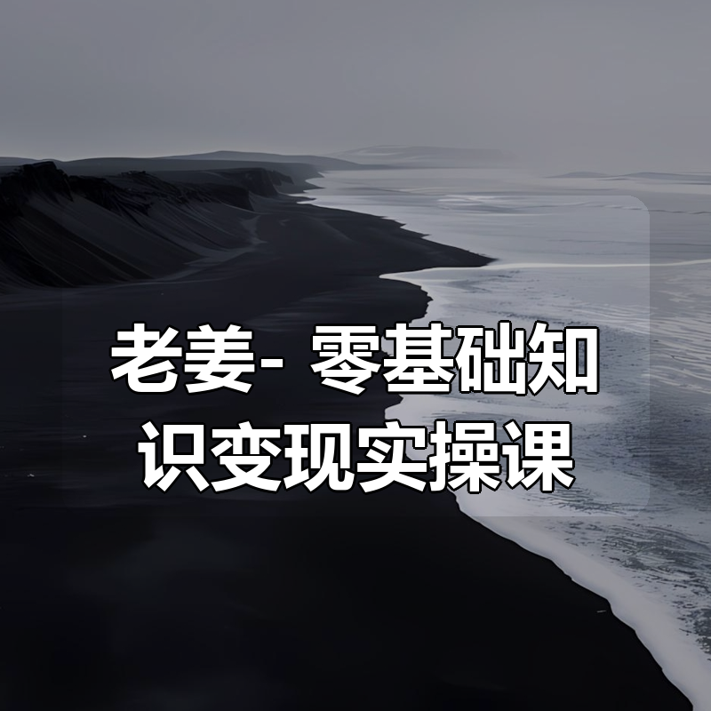 老姜- 零基础知识变现实操课|shaocun资源站 - 你的知识成长补给站