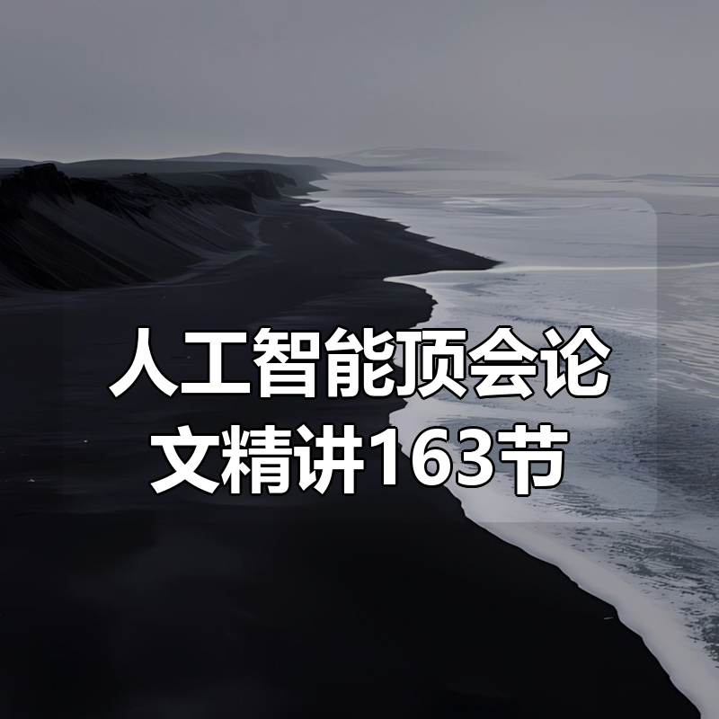 人工智能顶会论文精讲（像素级复现）163节|shaocun资源站 - 你的知识成长补给站