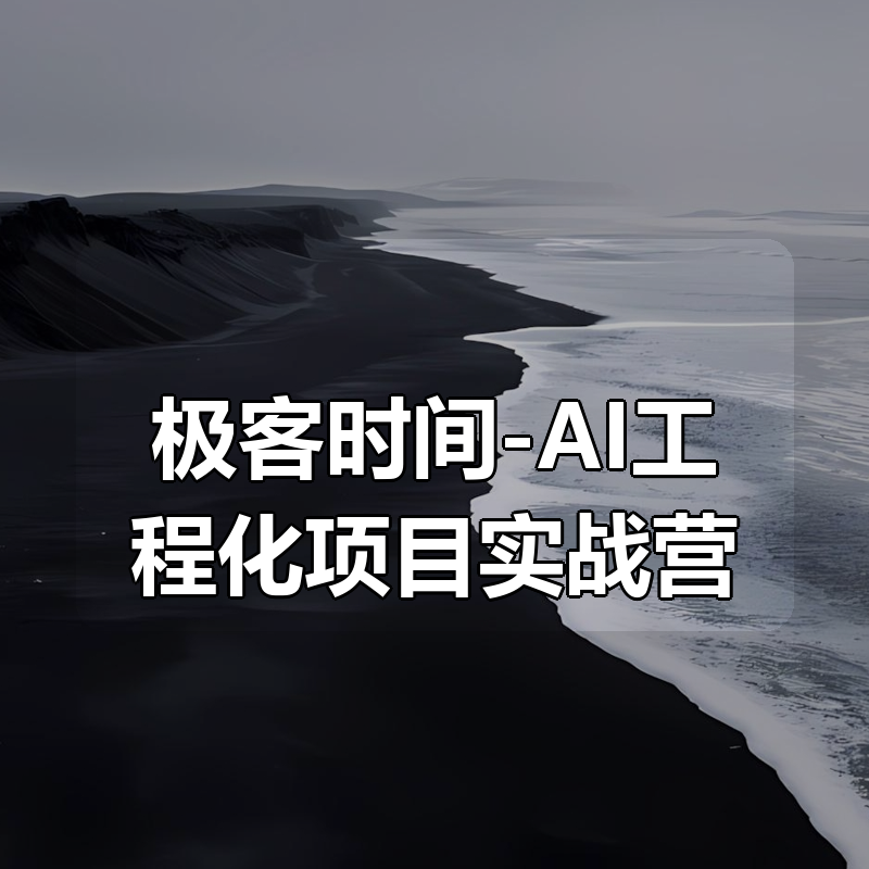 极客时间-AI工程化项目实战营|资料齐全|shaocun资源站 - 你的知识成长补给站