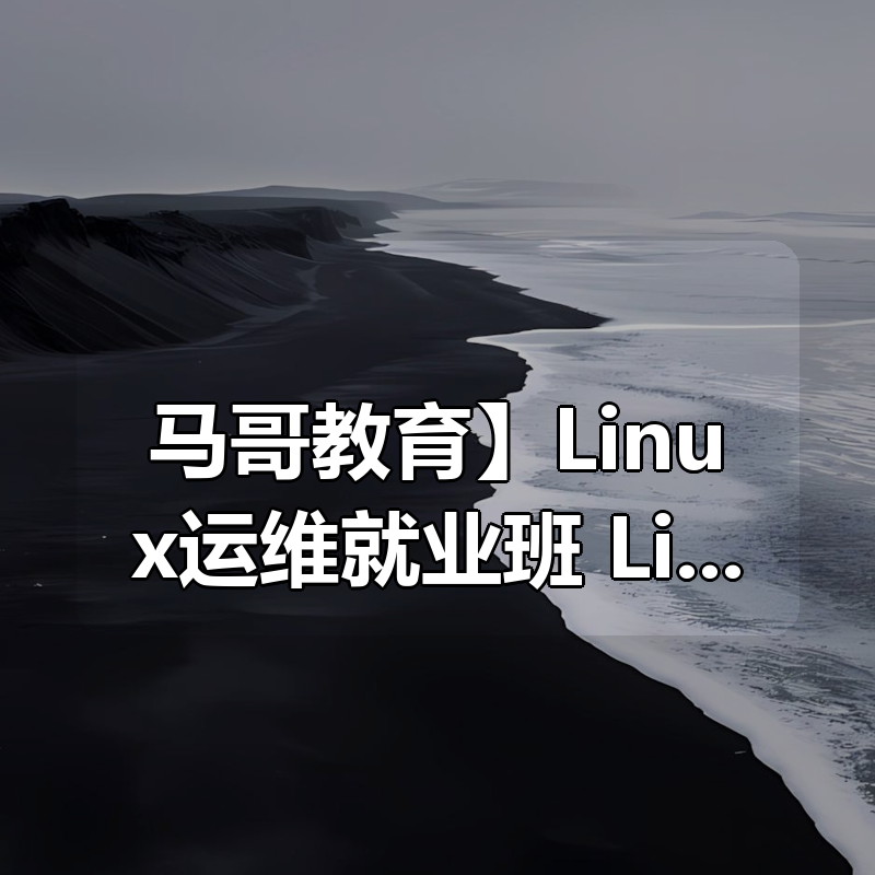 【马哥教育】Linux运维就业班 Linux架构班_Linux零基础到运维架构大神 - 带源码课件|shaocun资源站 - 你的知识成长补给站