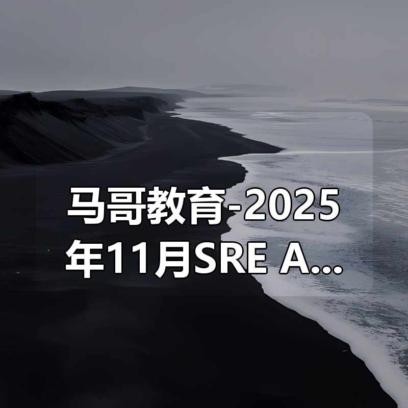 马哥教育-2025年11月SRE+AI智能运维架构班|shaocun资源站 - 你的知识成长补给站