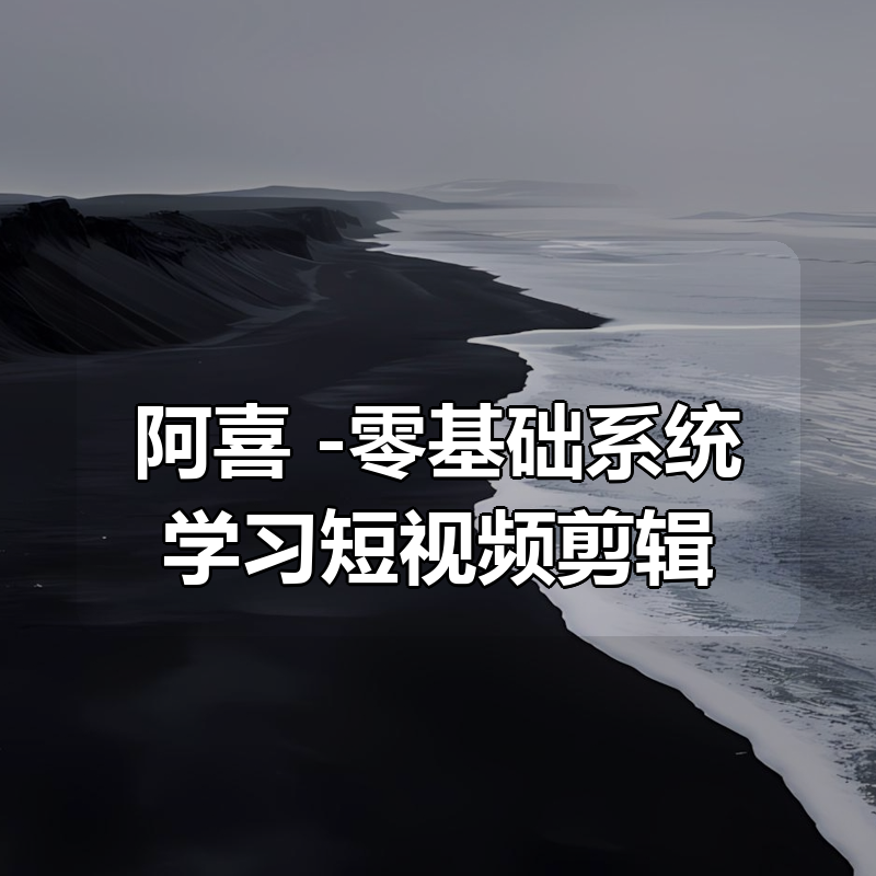 阿喜 -零基础系统学习短视频剪辑