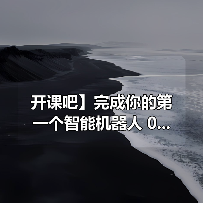 【开课吧】完成你的第一个智能机器人 002期 – 带源码课件|shaocun资源站 - 你的知识成长补给站