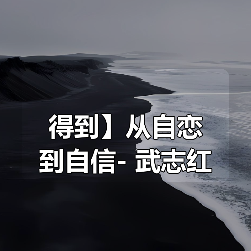 【得到】从自恋到自信（39讲）- 武志红|shaocun资源站 - 你的知识成长补给站