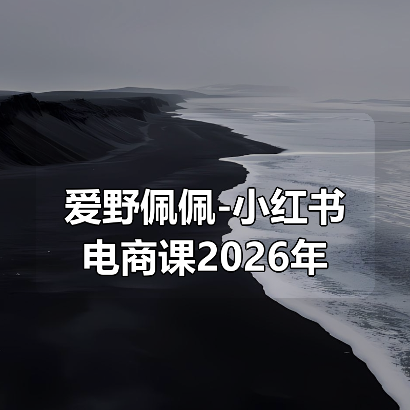 爱野佩佩-小红书电商课2026年(价值4980元)|shaocun资源站 - 你的知识成长补给站