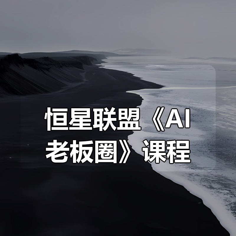 恒星联盟《AI老板圈》课程|shaocun资源站 - 你的知识成长补给站