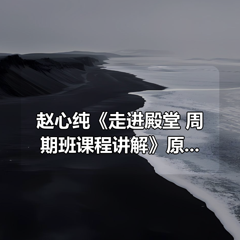赵心纯《走进殿堂：周期班课程讲解》原价13800元|shaocun资源站 - 你的知识成长补给站