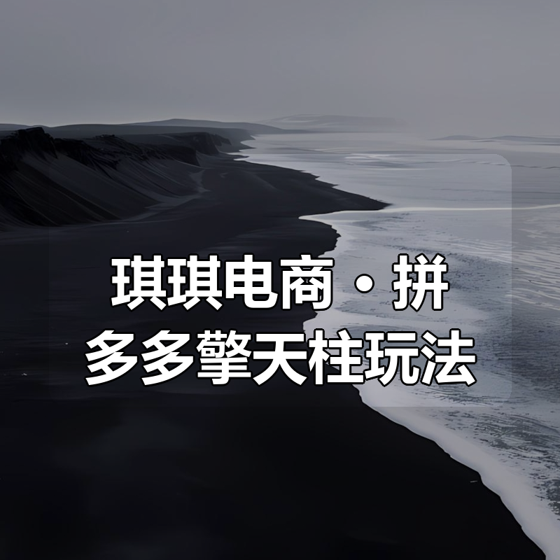 琪琪电商 · 拼多多擎天柱玩法（2026更新3月）|shaocun资源站 - 你的知识成长补给站