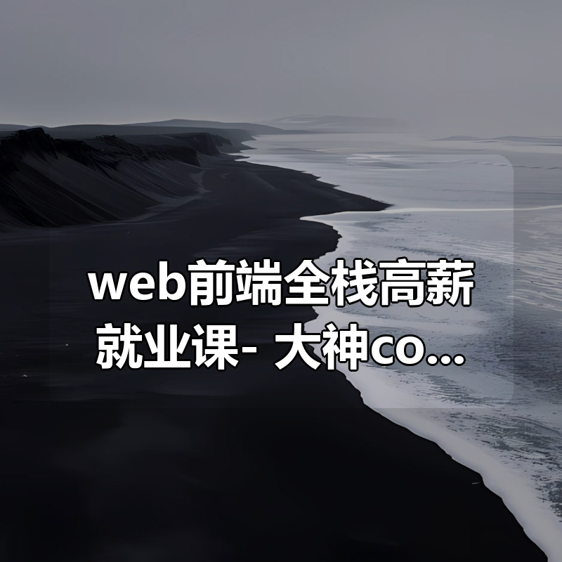web前端全栈高薪就业课- 大神coderwhy出品【313集完结】|shaocun资源站 - 你的知识成长补给站