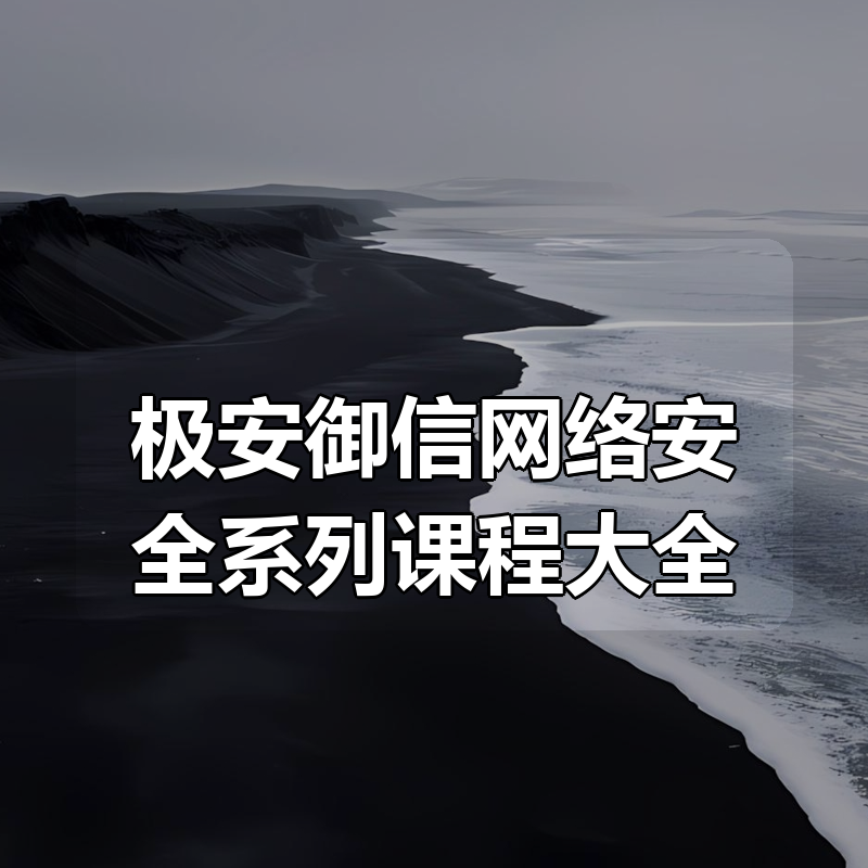 极安御信网络安全系列课程合集大全|shaocun资源站 - 你的知识成长补给站