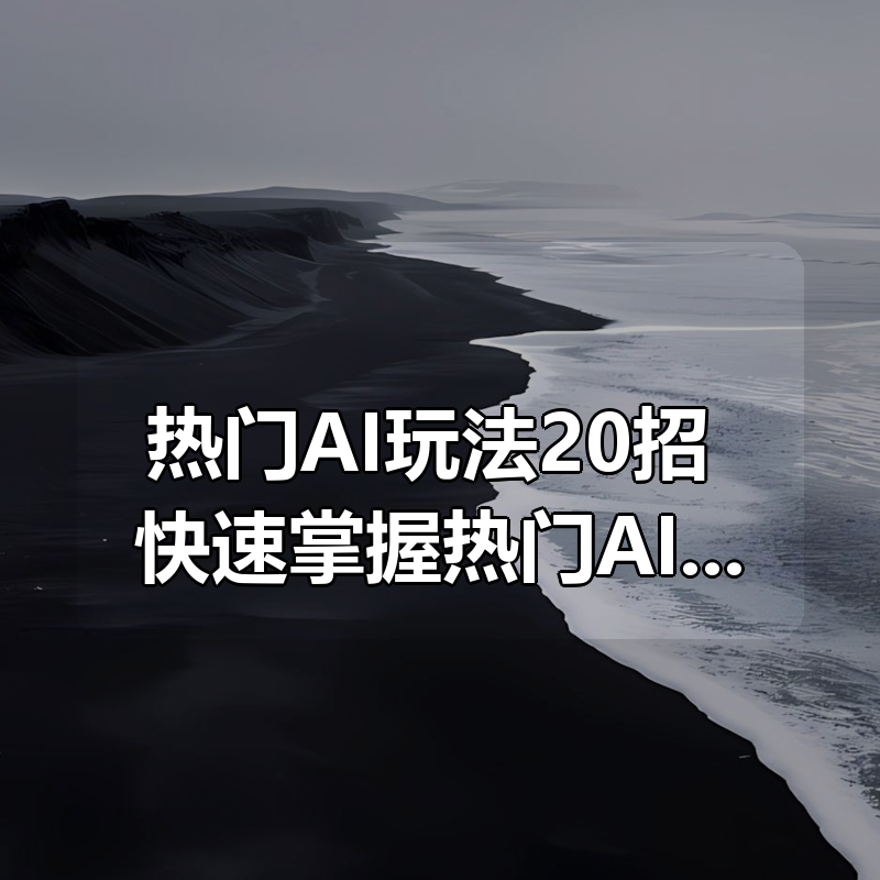 热门AI玩法20招，快速掌握热门AI玩法，轻松产出爆款视频，助你解锁百万流量密码|shaocun资源站 - 你的知识成长补给站
