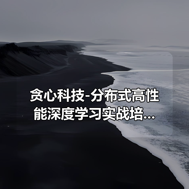 贪心科技-分布式高性能深度学习实战培养计划|shaocun资源站 - 你的知识成长补给站