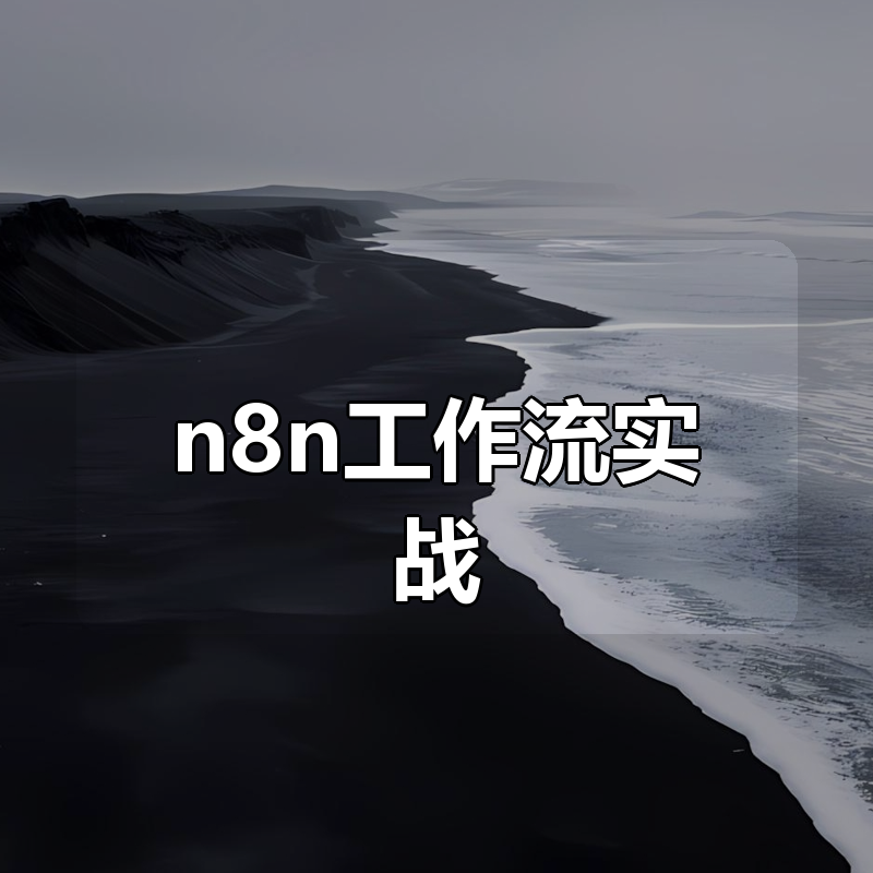 n8n工作流实战(入门+进阶+选修)
