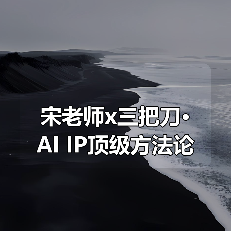宋老师x三把刀·AI+IP顶级方法论|shaocun资源站 - 你的知识成长补给站