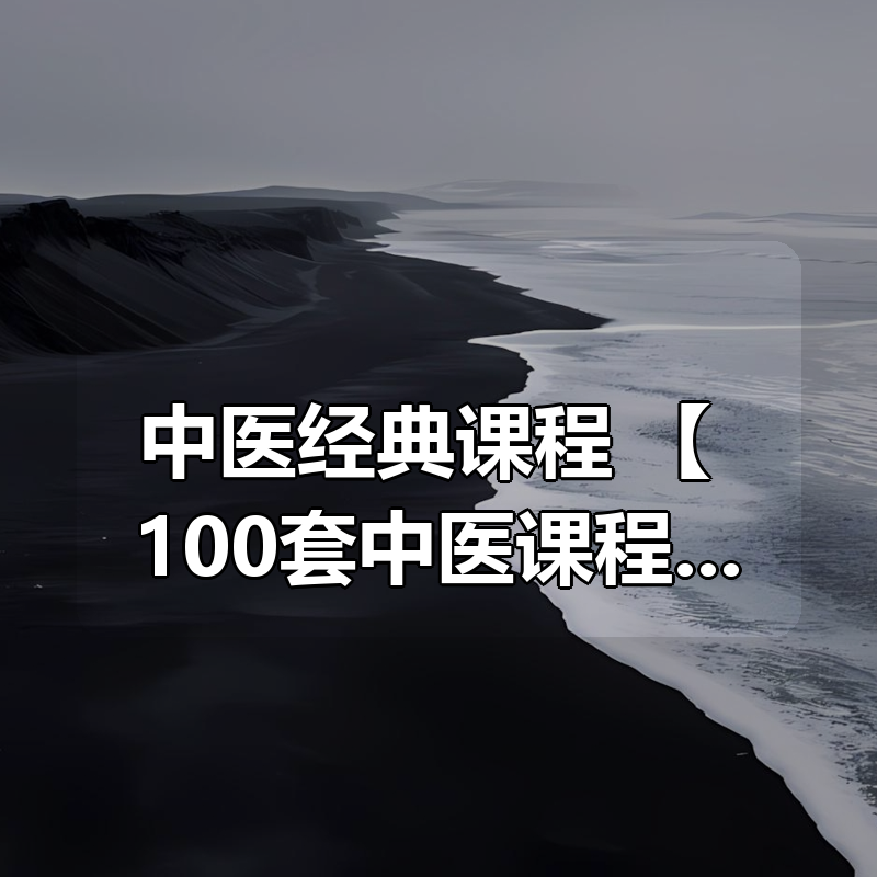 中医经典课程 【 100套中医课程+教程】 中医经典（零基础入门 理论+实践讲解）|shaocun资源站 - 你的知识成长补给站