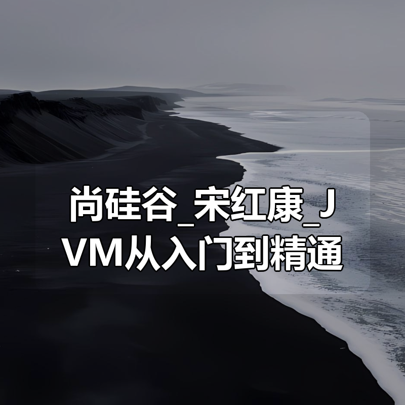 尚硅谷_宋红康_JVM从入门到精通|shaocun资源站 - 你的知识成长补给站