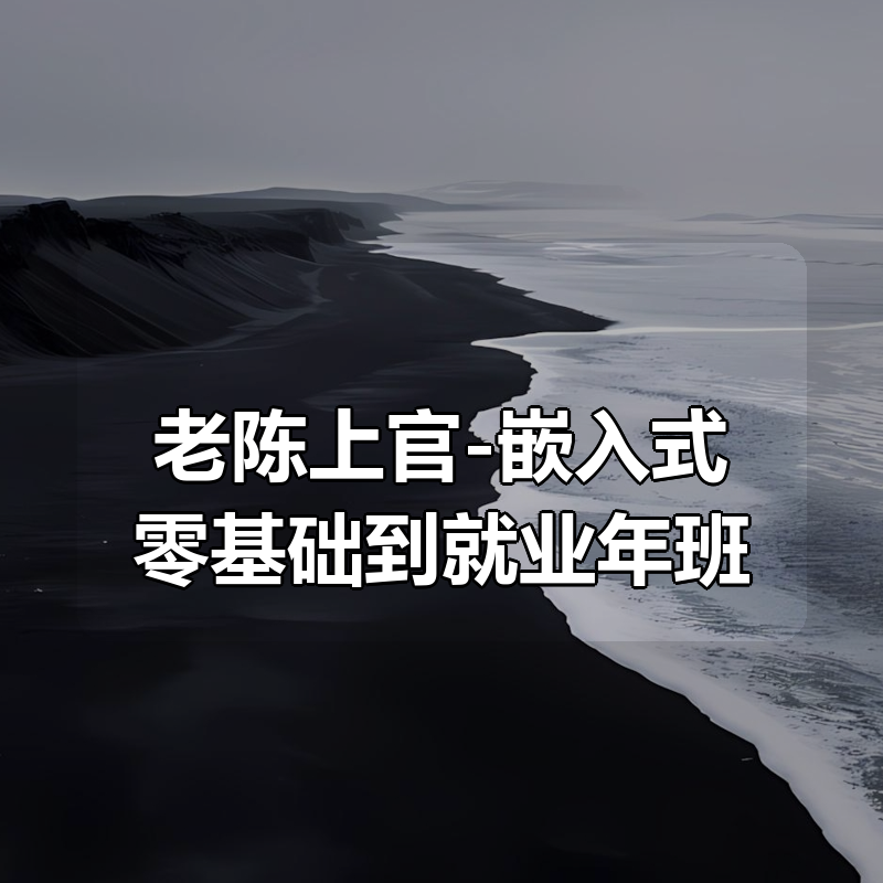 老陈上官-嵌入式零基础到就业年班|shaocun资源站 - 你的知识成长补给站