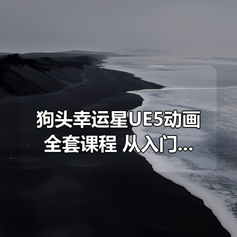 狗头幸运星UE5动画全套课程，从入门到实操全掌握|shaocun资源站 - 你的知识成长补给站