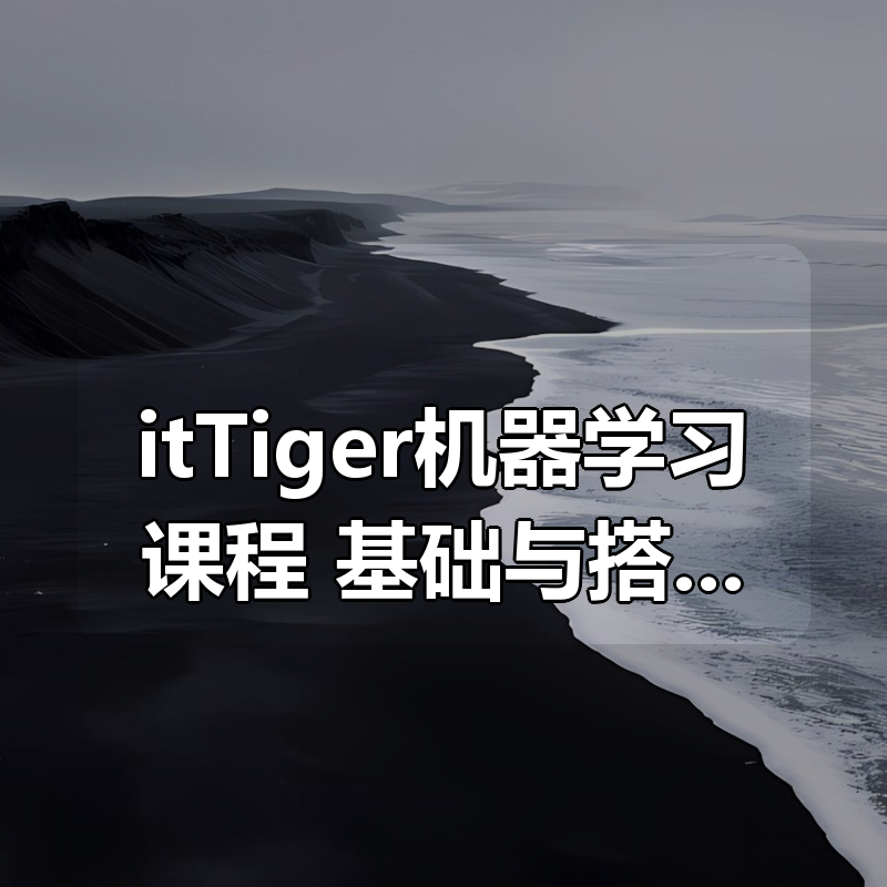 itTiger机器学习课程：基础与搭建项目视频课程|shaocun资源站 - 你的知识成长补给站