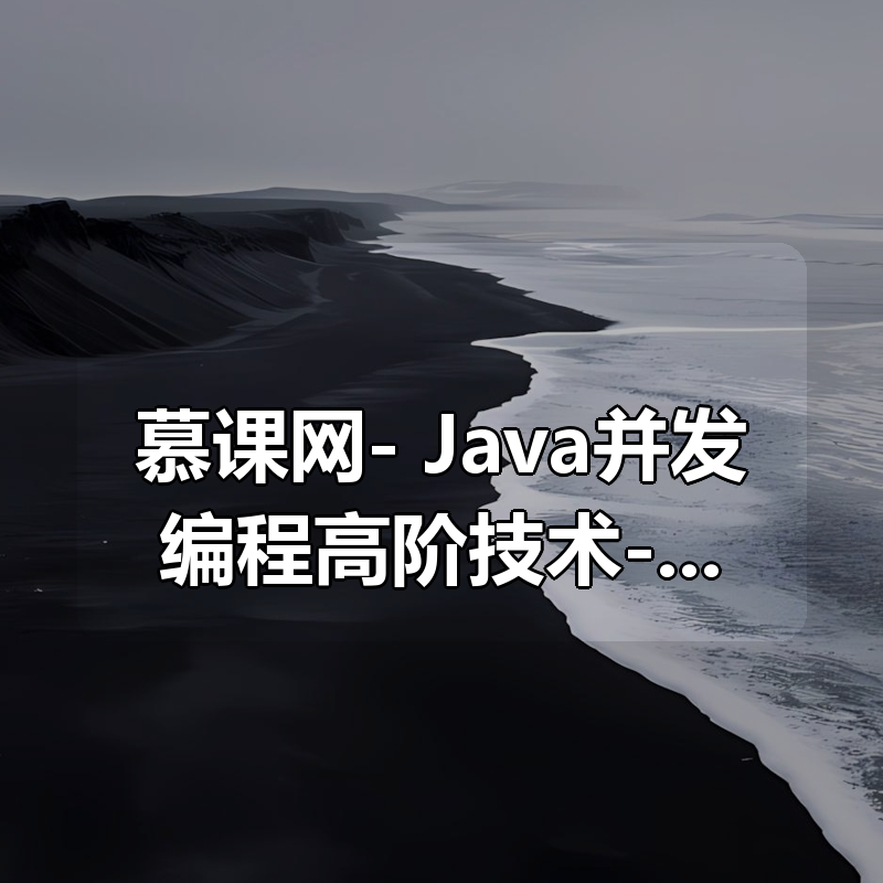 慕课网- Java并发编程高阶技术-高性能并发框架源码解析与实战|shaocun资源站 - 你的知识成长补给站