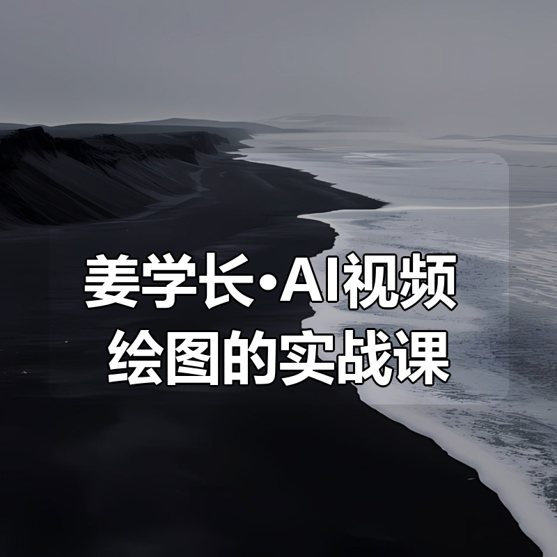 姜学长·AI视频+绘图的实战课（更新）|shaocun资源站 - 你的知识成长补给站