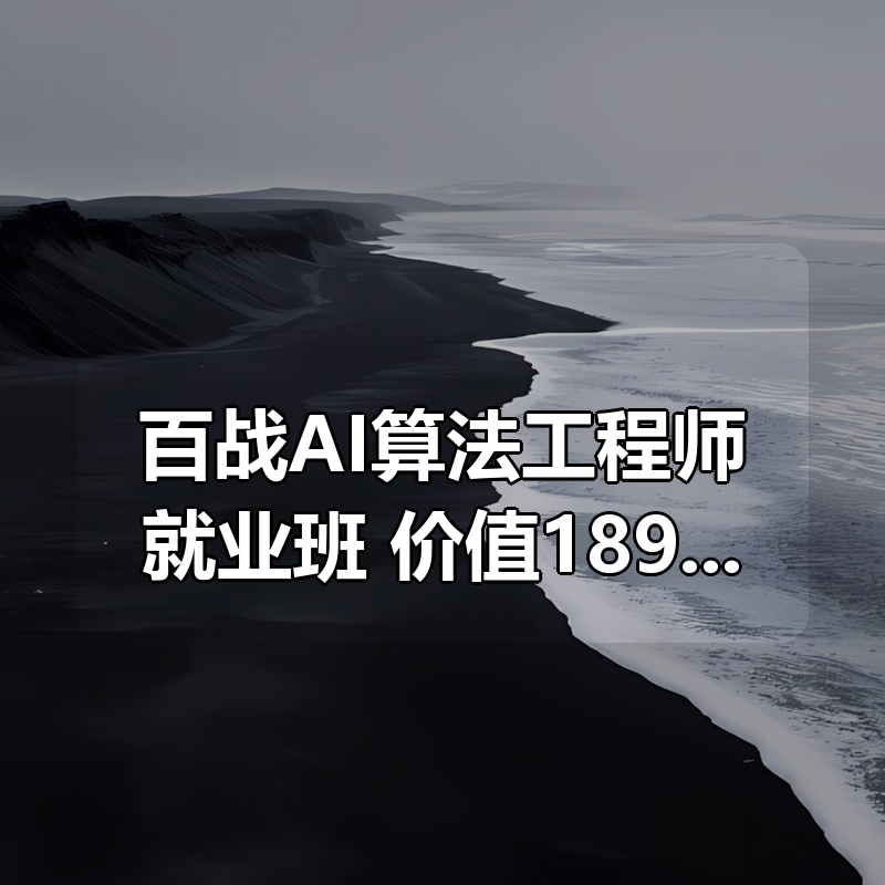 百战AI算法工程师就业班|价值18980元|冲击百万年薪|完结无秘|shaocun资源站 - 你的知识成长补给站