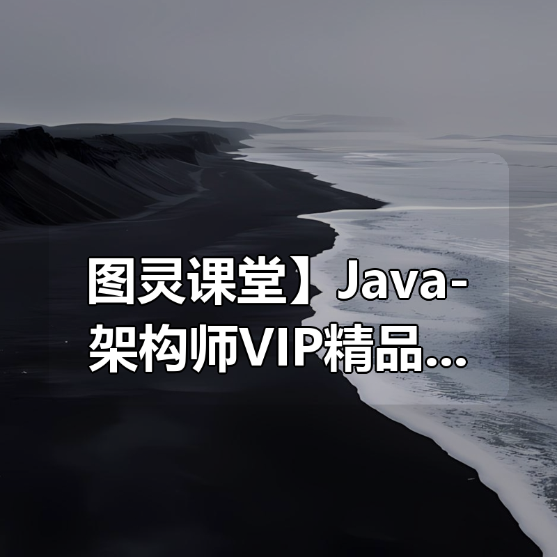 【图灵课堂】Java-架构师VIP精品课程（第六期） – 带源码课件|shaocun资源站 - 你的知识成长补给站