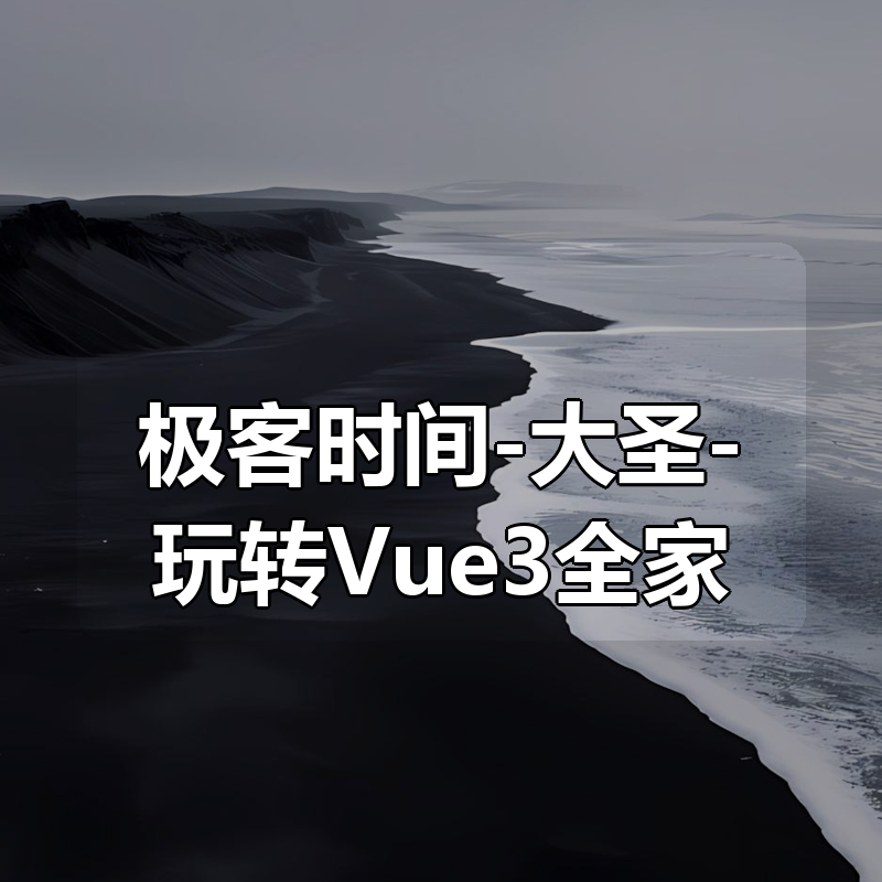 极客时间-大圣-玩转Vue3全家桶（完结）|shaocun资源站 - 你的知识成长补给站