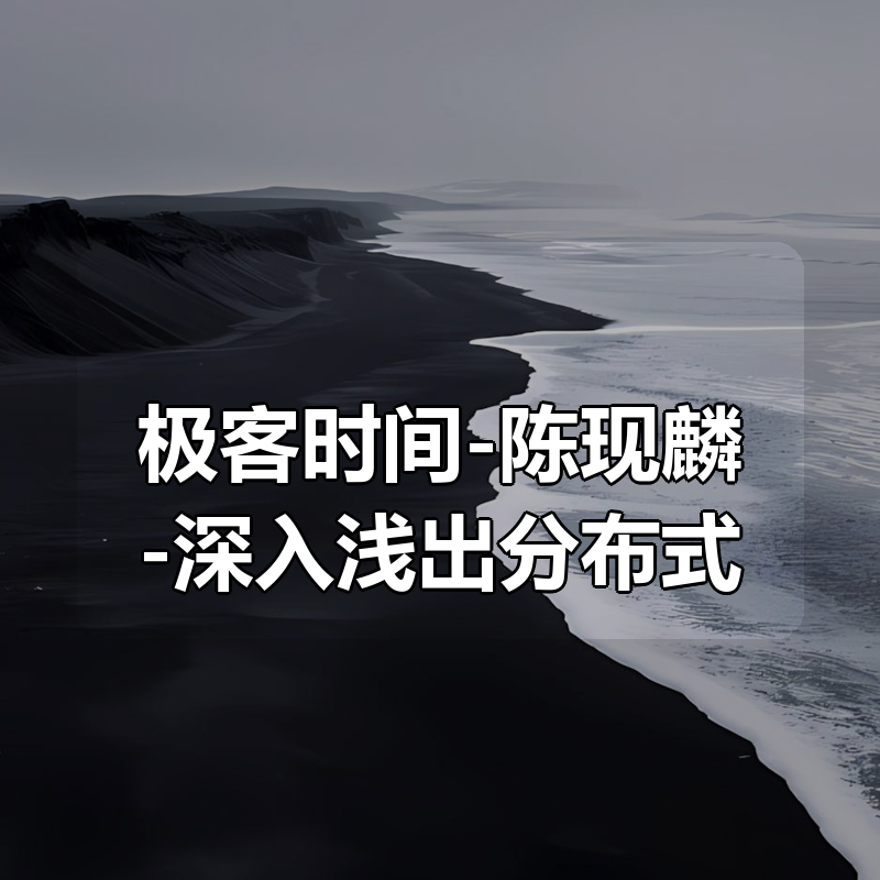 极客时间-陈现麟-深入浅出分布式技术原理（完结）|shaocun资源站 - 你的知识成长补给站